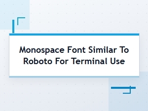 Monospace Font Similar to Roboto for Terminal Use